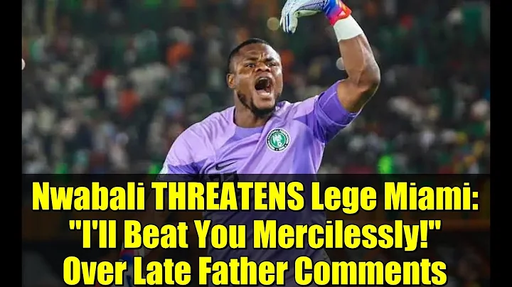 Nwabali THREATENS Lege Miami: "I'll Beat You Mercilessly!" Over Late Father Comments