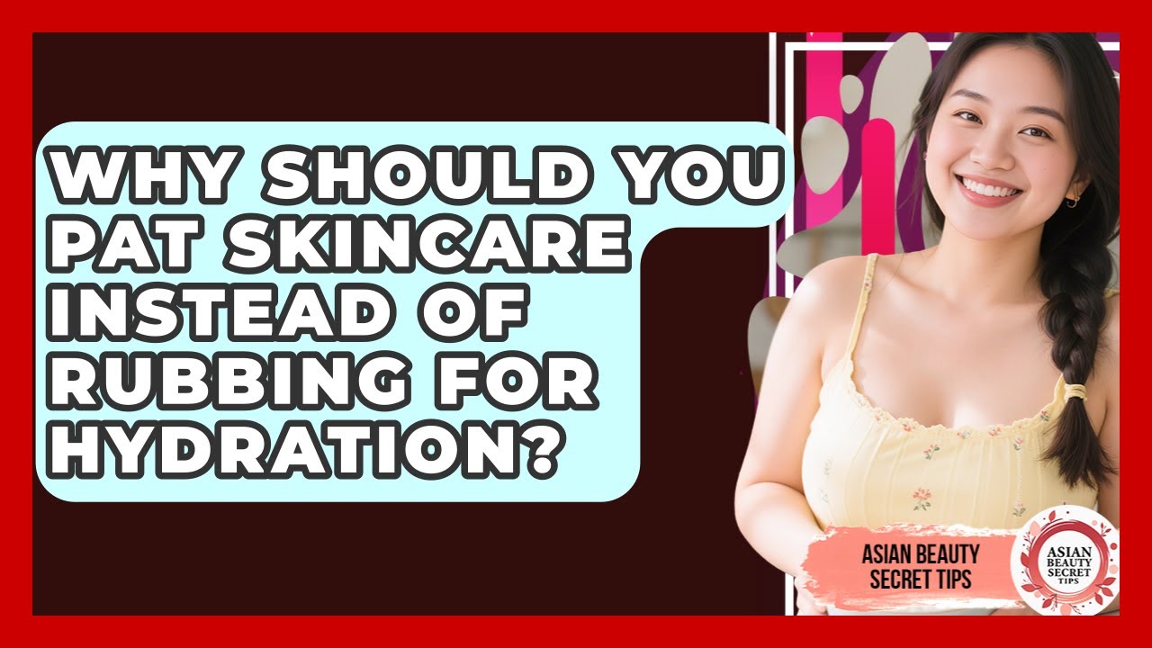 Why Should You Pat Skincare Instead Of Rubbing For Hydration? - Asian Beauty Secret Tips