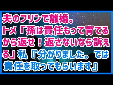 スカッとする話 夫のフリンで離婚。トメ「孫は責任もってこっちで育てるから返せ！返さないなら訴える」私『分かりました。ではこうなった責任をまず取ってもらいます＾＾』 → 結果ｗｗｗスカッと天国
