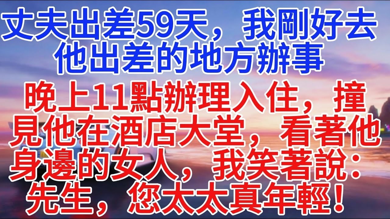 丈夫出差59天，我剛好去他出差的地方辦事，晚上11點辦理入住，撞見他在酒店大堂，看著他身邊的女人，我笑著說：先生，您太太真年輕！#故事頻道 #情感故事 #故事分享