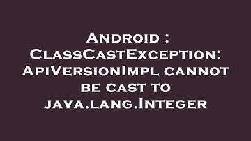 Android : ClassCastException: ApiVersionImpl cannot be cast to java.lang.Integer
