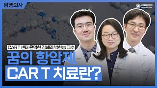 꿈의 항암제 CAR T 치료, 누구나 받을 수 있을까?ㅣ암행의사