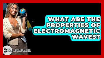 What Are The Properties Of Electromagnetic Waves? - Physics Frontier
