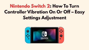 Nintendo Switch 2: How To Turn Controller Vibration On Or Off – Easy Settings Adjustment