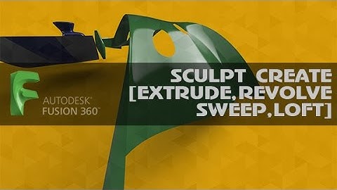 AUTODESK FUSION 360.  SCULPT CREATE [EXTRUDE, REVOLVE, SWEEP, LOFT]