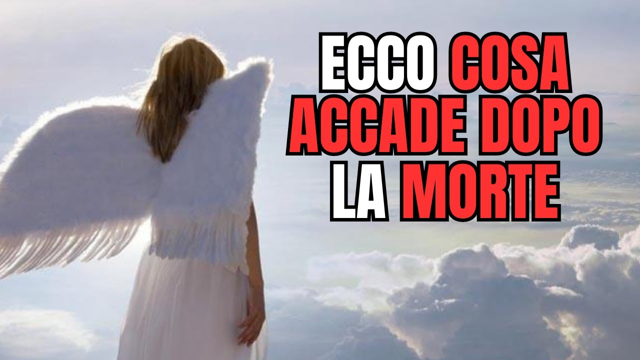 Cosa C'é Dopo La Morte COSA ACCADE DOPO LA MORTE, ECCO COSA DEVI SAPERE - YouTube