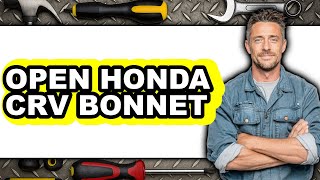 How to Open Honda CR-V Bonnet - Full Guide