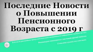 Последние Новости о Повышении Пенсионного Возраста с 2019 года(, 2018-07-22T06:20:29.000Z)