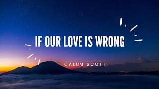 If Our Love Is Wrong - Calum Scott (Song Lyrics)