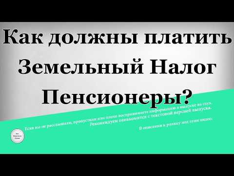 Как должны платить земельный налог пенсионеры