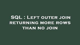 SQL : Left outer join returning more rows than no join