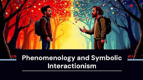 Phenomenology and Symbolic Interactionism | Sociology 