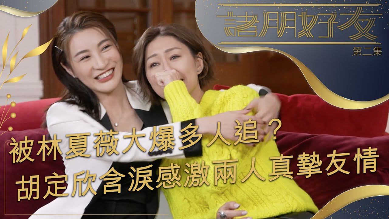諸朋好友 | 被林夏薇大爆多人追？胡定欣含淚感激二人真摯友情！| 閨蜜 | 爆料