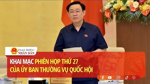 Khai mạc Phiên họp thứ 27 của Ủy ban Thường vụ Quốc hội | Báo Đại biểu Nhân dân