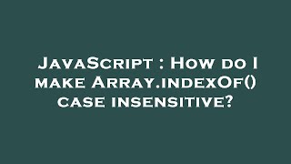 JavaScript : How do I make Array.indexOf() case insensitive?