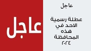 عاجل ? عطلة رسمية الاحد في هذه المحافظة ٢٠٢٤