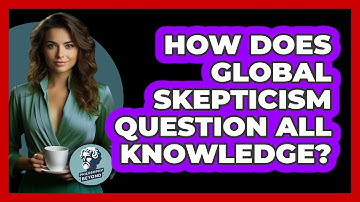 How Does Global Skepticism Question All Knowledge? - Philosophy Beyond