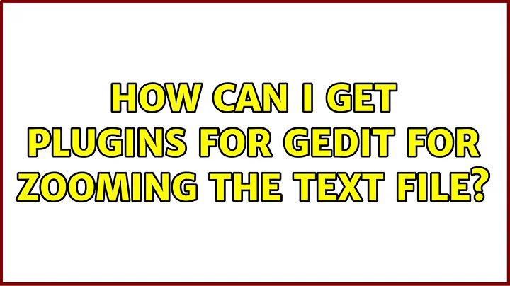 Ubuntu: How can i get plugins for gedit for zooming the text file? (3 Solutions!!)