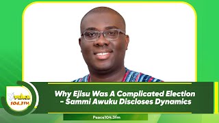 Why Ejisu Was A Complicated Election - Sammi Awuku Discloses Dynamics