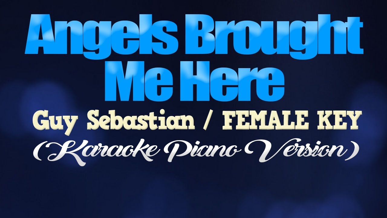ANGELS BROUGHT ME HERE - Guy Sebastian/FEMALE KEY (KARAOKE PIANO VERSION) ANGELS BROUGHT ME HERE - Guy Sebastian/FEMALE KEY (KARAOKE PIANO VERSION)