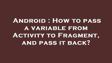 Android : How to pass a variable from Activity to Fragment, and pass it back?