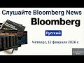 Обзор новостей Bloomberg ｜ 12 февраля 2026 г , четверг