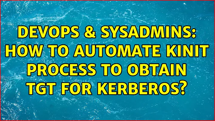 DevOps & SysAdmins: How to automate kinit process to obtain TGT for Kerberos? (3 Solutions!!)