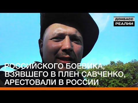 Российского боевика, взявшего в плен Савченко, арестовали в России | Донбасc Реалии