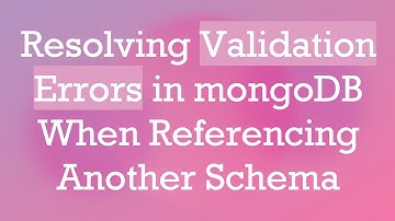 Resolving Validation Errors in mongoDB When Referencing Another Schema