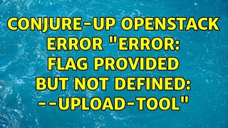 conjure-up openstack error error: flag provided but not defined: --upload-tool