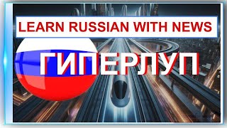 Learn Russian with News / HyperLoop Что уже построено? (В2-С1)