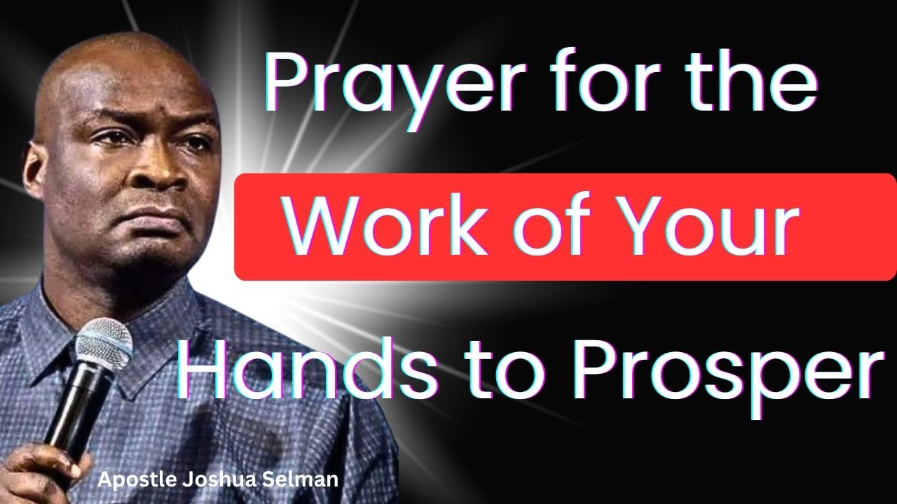 Prayer for the Work of Your Hands to Prosper – Apostle Joshua Selman