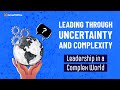 Leadership in a Complex World: Leading through Uncertainty and Complexity