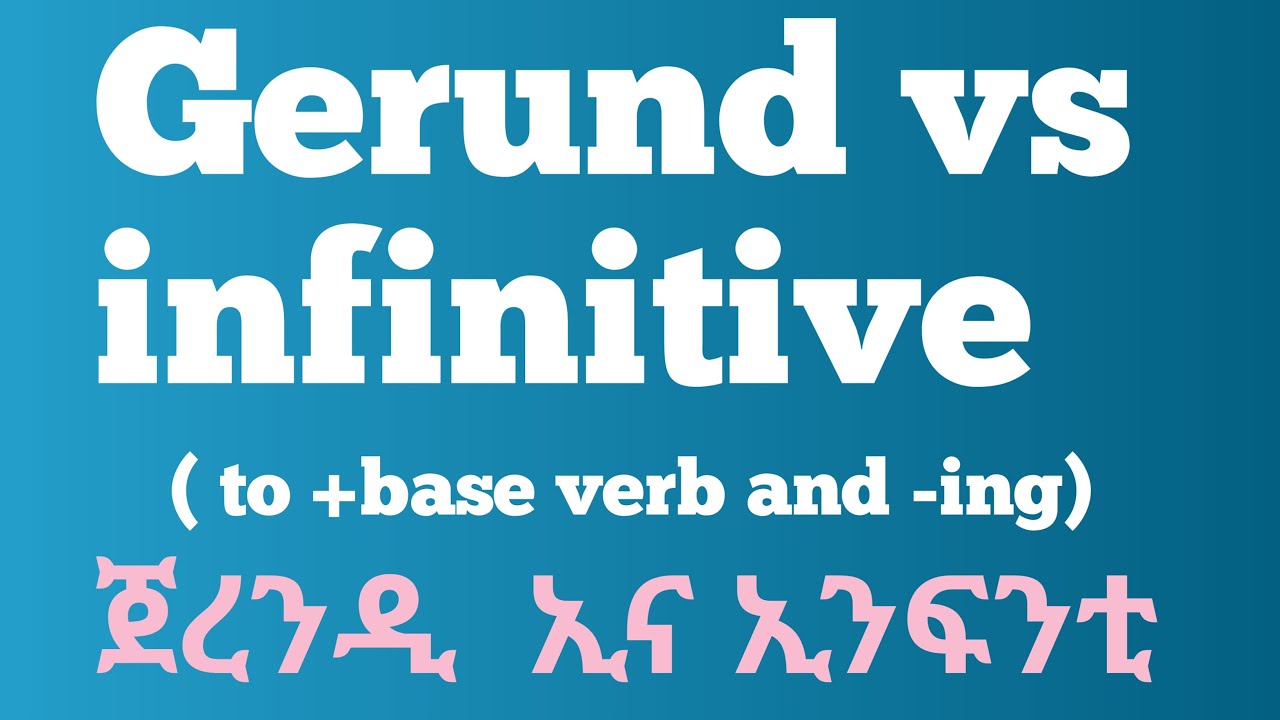 Gerund Vs infinitive/The difference and uses of gerund and infinitive/እንፍንትቭ ኢንድ ጀረንድ
