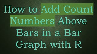 How to Add Count Numbers Above Bars in a Bar Graph with R