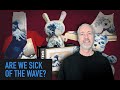 Are We Sick of The Wave?