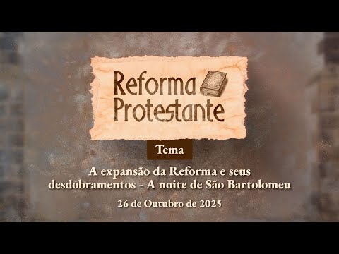 26/10/2025 - [REFORMA PROTESTANTE -13h] - ICM - A Expansão da Reforma e seus desdobramentos