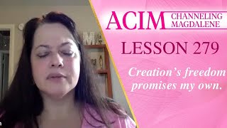 ACIM Lesson #279 - Channeling Mary Magdalene -Creation’s freedom promises my own