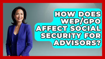 How Does WEP/GPO Affect Social Security For Advisors? - Wealth Advisor Success Hub