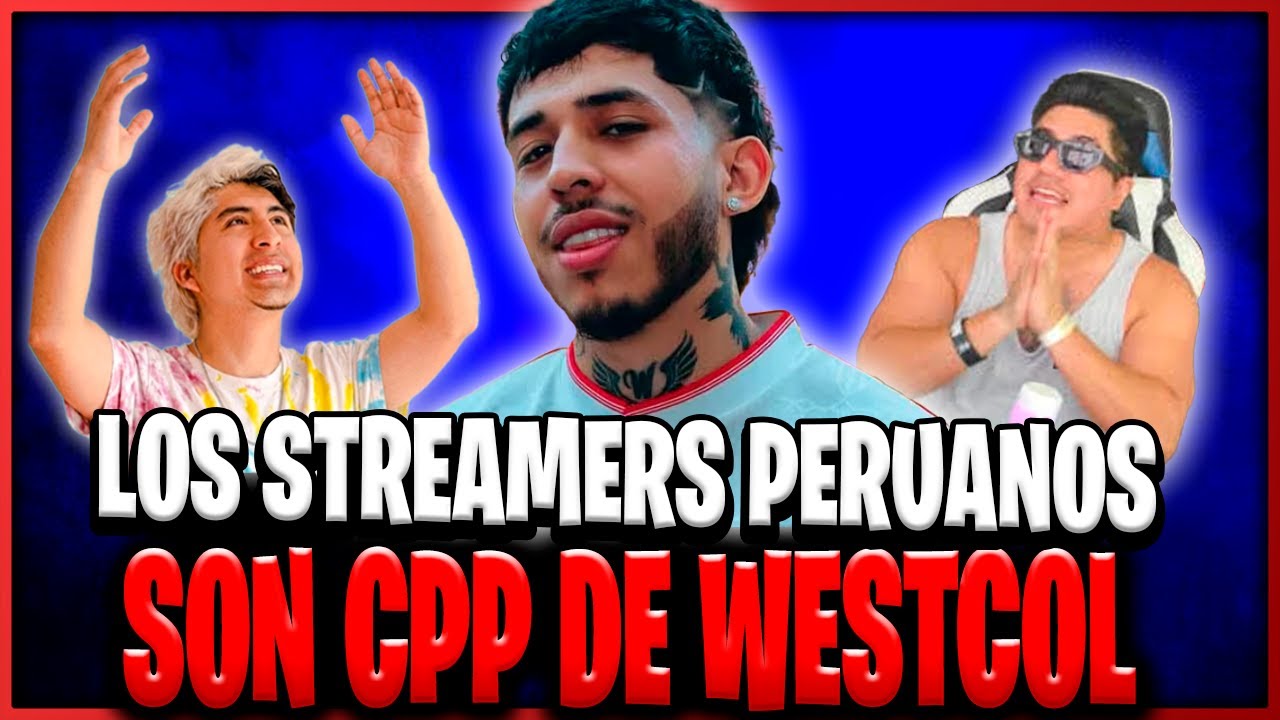 LOS STREAMERS PERUANOS SON CPP DE WESTCOL