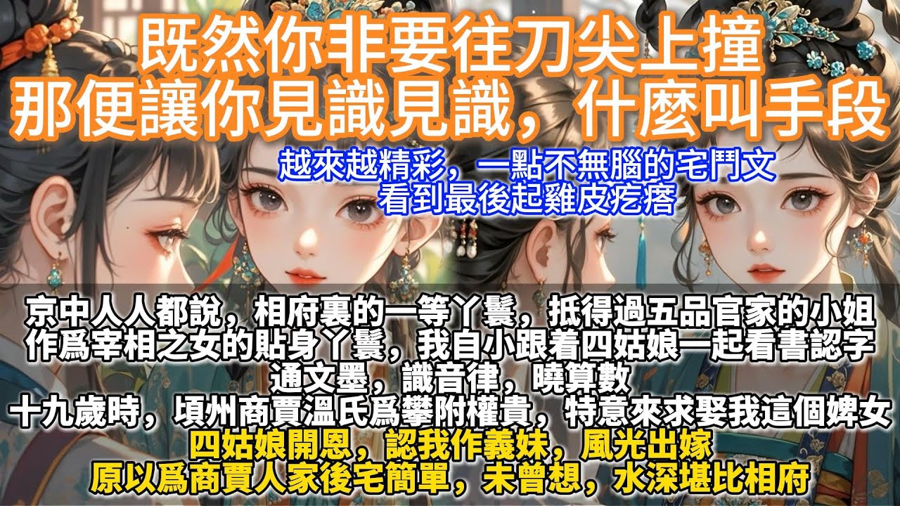 完結宅斗爽文：既然你非要往刀尖上撞，那便讓你見識見識，什麼叫手段。京中人人都說，相府裏的一等丫鬟，抵得過五品官家的小姐。 作為宰相之女的貼身丫鬟，我自小跟著四姑娘一起看書認字。 通文墨，識音律，曉算數