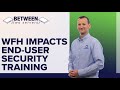 WFH Challenges with End User Security Awareness Training | Between Two Servers