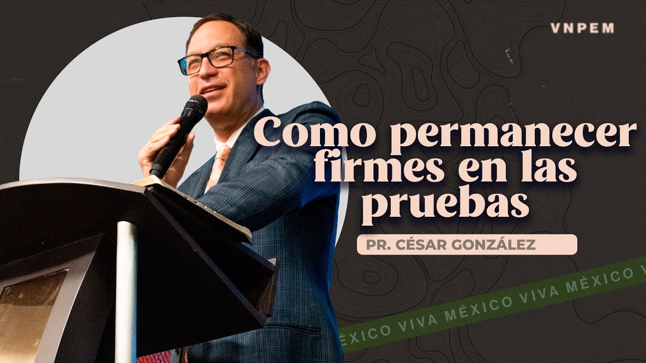 Cómo permanecer firmes en la pruebas | Pr. César González | VNPEM NORTE
