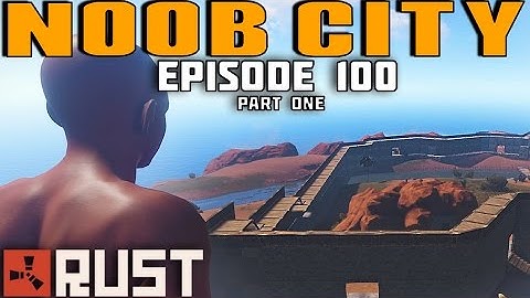 RUST - THE BIRTH OF NOOB CITY - Episode 100 - Part One