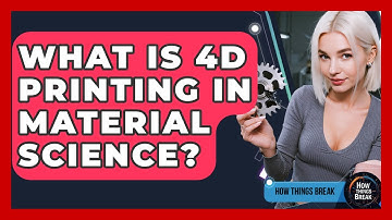 What Is 4D Printing In Material Science? - How Things Break