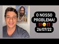 O NOSSO PROBLEMA! - 26/07/22 - EDUARDO GIBELLI