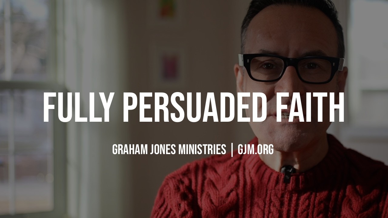 How to Become Fully Persuaded in God | Graham Jones