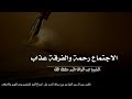 الاجتماع رحمة والفرقة عذاب الشيخ عبد الرزاق البدر حفظه الله