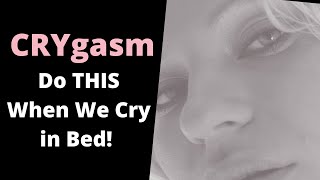 Crygasm | What to do when we cry in bed!