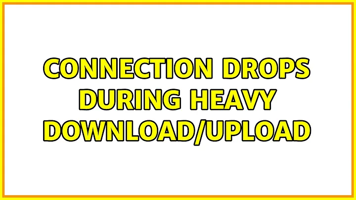 Connection drops during heavy download/upload (2 Solutions!!)